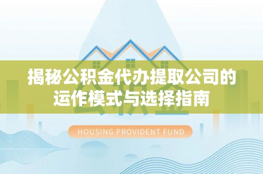 学甲揭秘公积金代办提取公司的运作模式与选择指南