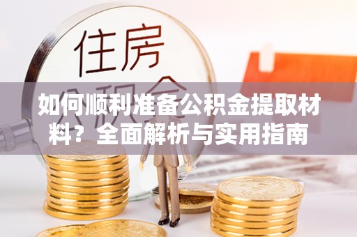 学甲如何顺利准备公积金提取材料？全面解析与实用指南