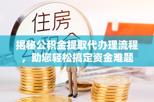 学甲揭秘公积金提取代办理流程，助您轻松搞定资金难题
