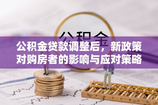 学甲公积金贷款调整后，新政策对购房者的影响与应对策略