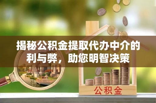 学甲揭秘公积金提取代办中介的利与弊，助您明智决策