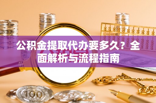 学甲公积金提取代办要多久？全面解析与流程指南