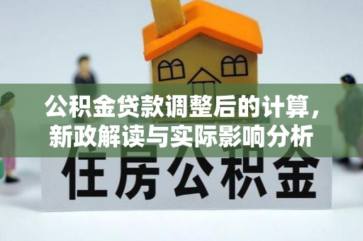学甲公积金贷款调整后的计算，新政解读与实际影响分析