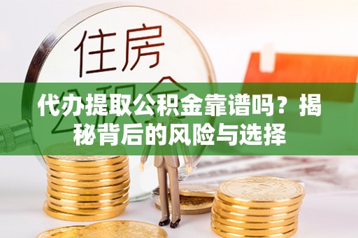 学甲代办提取公积金靠谱吗？揭秘背后的风险与选择