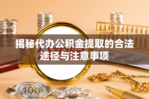 学甲揭秘代办公积金提取的合法途径与注意事项