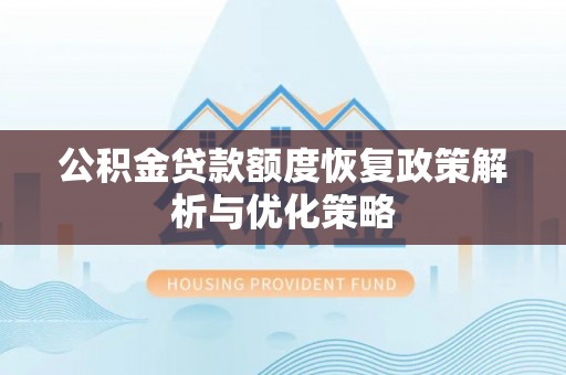 学甲公积金贷款额度恢复政策解析与优化策略