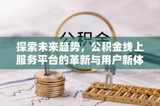 学甲探索未来趋势，公积金线上服务平台的革新与用户新体验