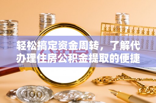 学甲轻松搞定资金周转，了解代办理住房公积金提取的便捷之道