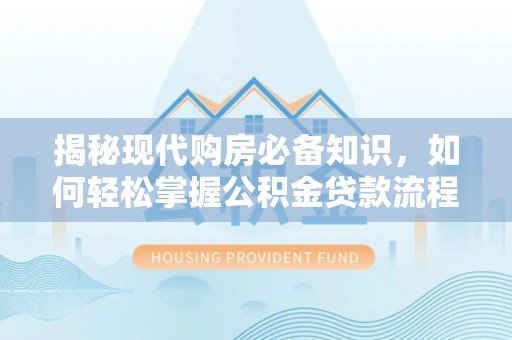 学甲揭秘现代购房必备知识，如何轻松掌握公积金贷款流程