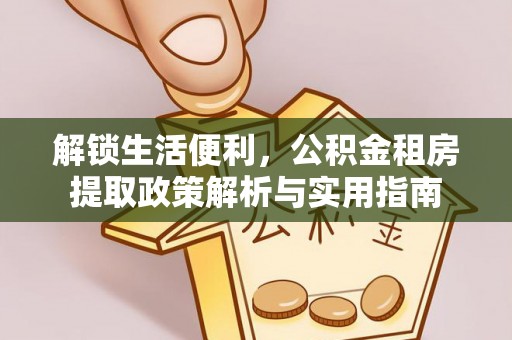 学甲解锁生活便利，公积金租房提取政策解析与实用指南