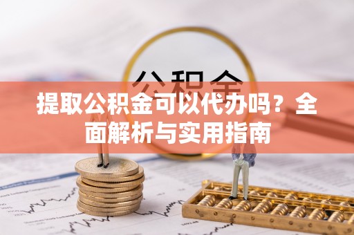 学甲提取公积金可以代办吗？全面解析与实用指南