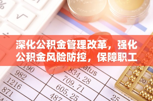 学甲深化公积金管理改革，强化公积金风险防控，保障职工权益